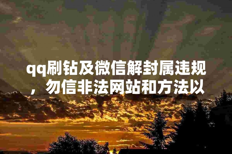 qq刷钻及微信解封属违规，勿信非法网站和方法以免受损。