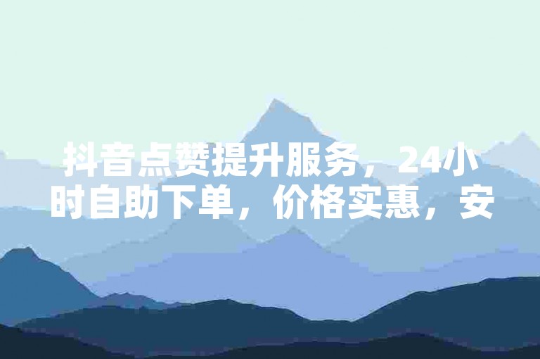 抖音点赞提升服务，24小时自助下单，价格实惠，安全可靠。