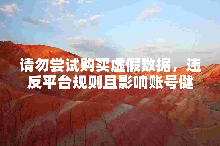 请勿尝试购买虚假数据，违反平台规则且影响账号健康。