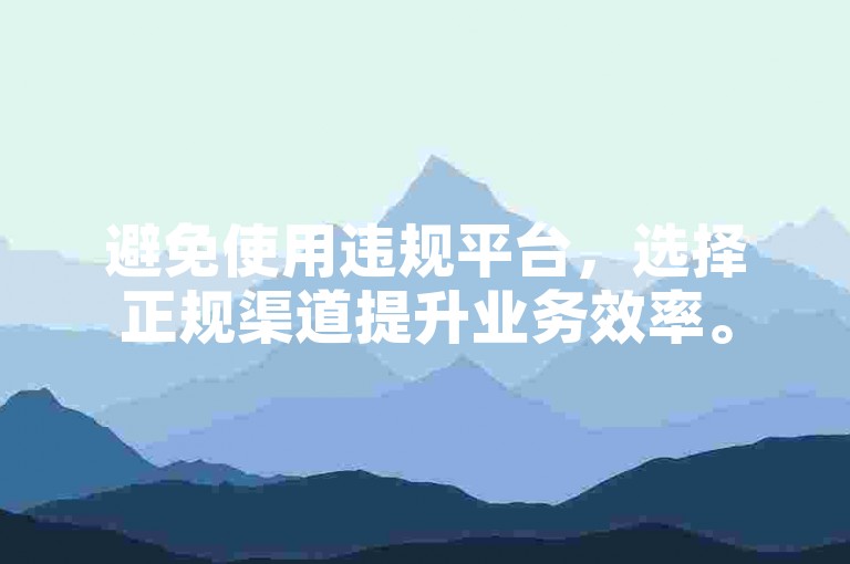 避免使用违规平台，选择正规渠道提升业务效率。