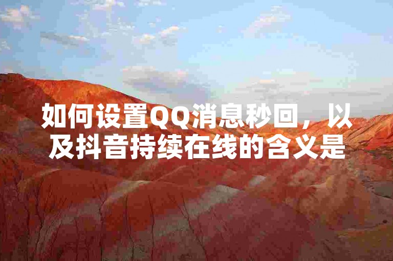如何设置QQ消息秒回,以及抖音持续在线的含义是什么?