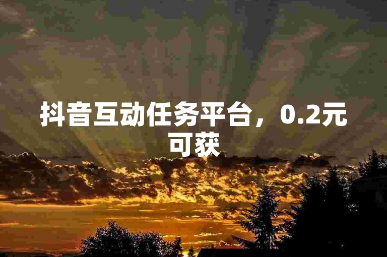 抖音互动任务平台，0.2元可获500赞，助力直播间人气提升
