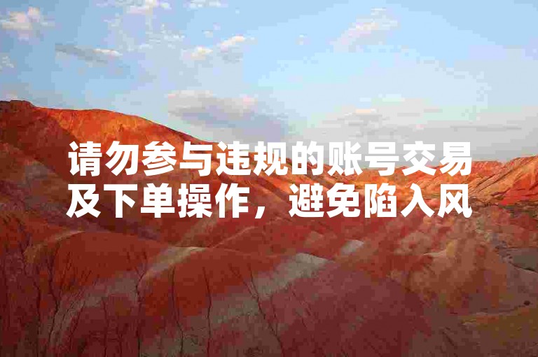 请勿参与违规的账号交易及下单操作，避免陷入风险。