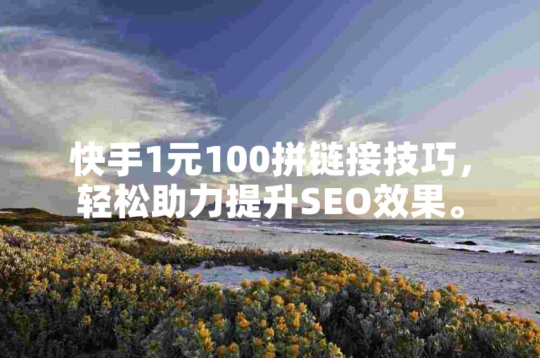 快手1元100拼链接技巧，轻松助力提升SEO效果。