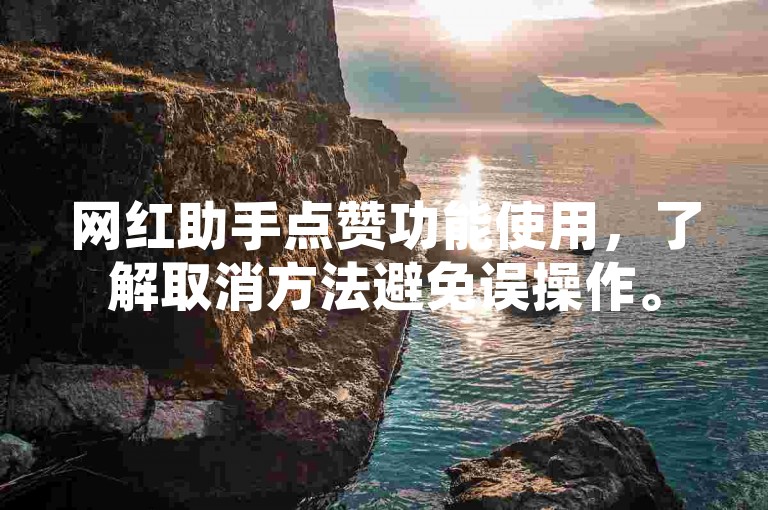 网红助手点赞功能使用，了解取消方法避免误操作。