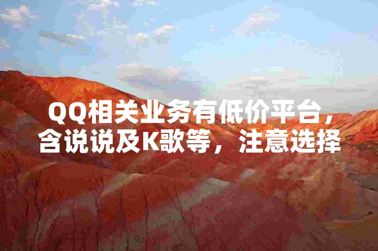QQ相关业务有低价平台，含说说及K歌等，注意选择正规渠道。