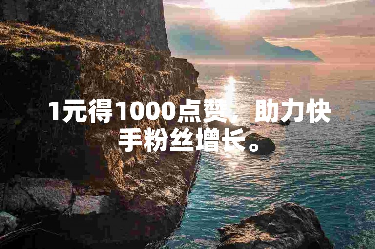 1元得1000点赞，助力快手粉丝增长。