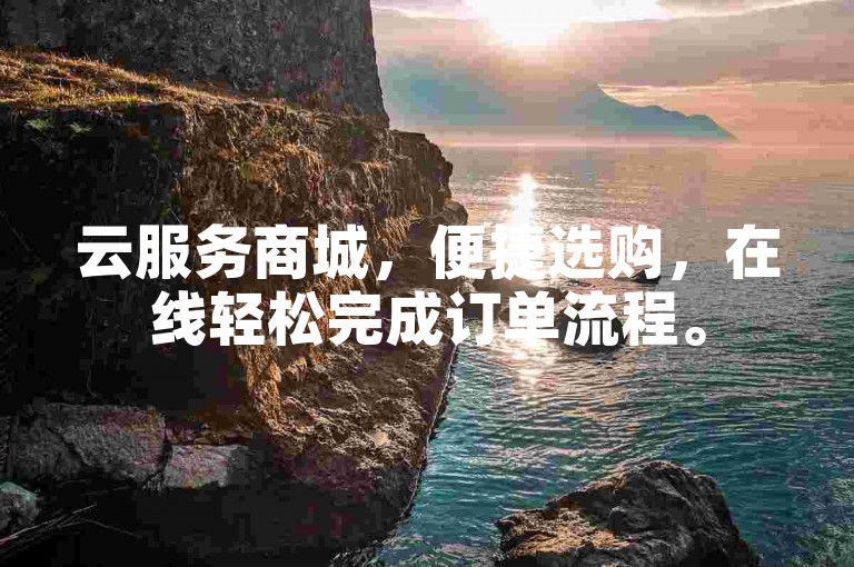 云服务商城，便捷选购，在线轻松完成订单流程。