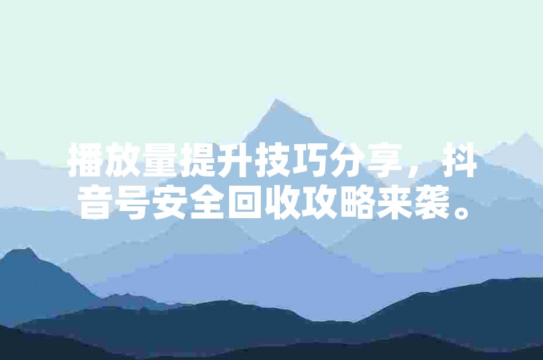 播放量提升技巧分享，抖音号安全回收攻略来袭。