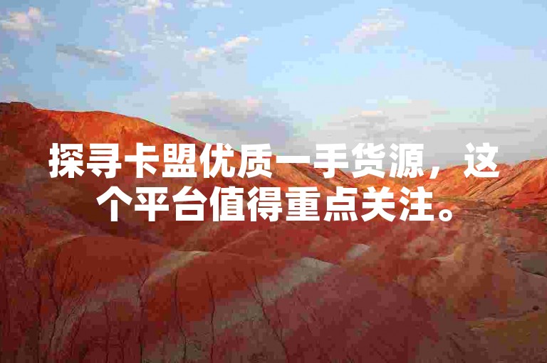 探寻卡盟优质一手货源，这个平台值得重点关注。