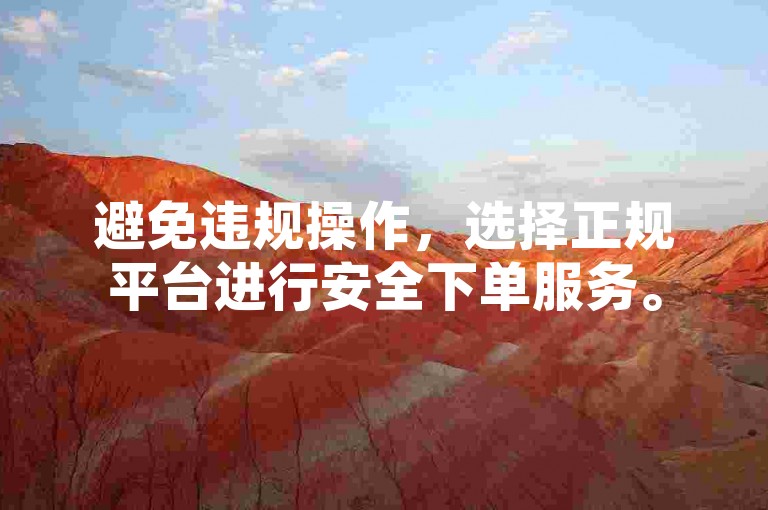 避免违规操作，选择正规平台进行安全下单服务。