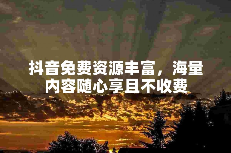 抖音免费资源丰富，海量内容随心享且不收费