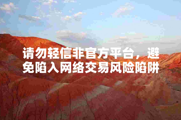 请勿轻信非官方平台，避免陷入网络交易风险陷阱。