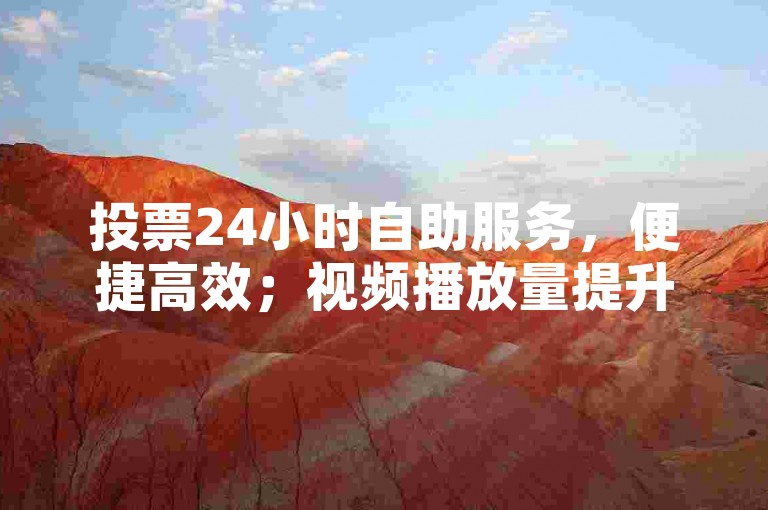 投票24小时自助服务，便捷高效；视频播放量提升有妙招。