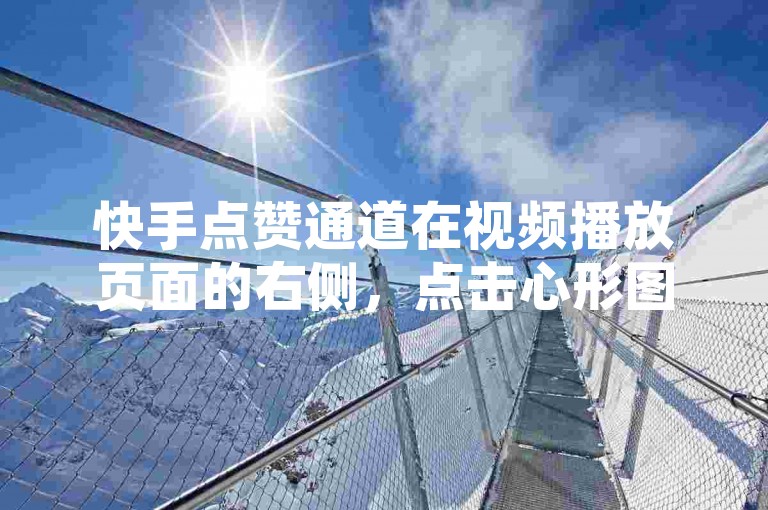 快手点赞通道在视频播放页面的右侧，点击心形图标即可。