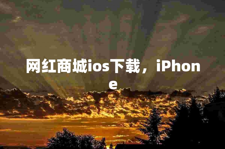网红商城ios下载，iPhone54.67.196版本相关问题解答。