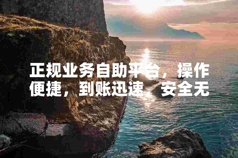 正规业务自助平台，操作便捷，到账迅速，安全无忧。
