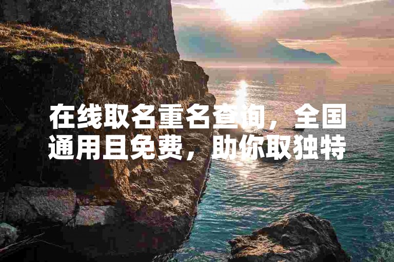 在线取名重名查询，全国通用且免费，助你取独特好名。