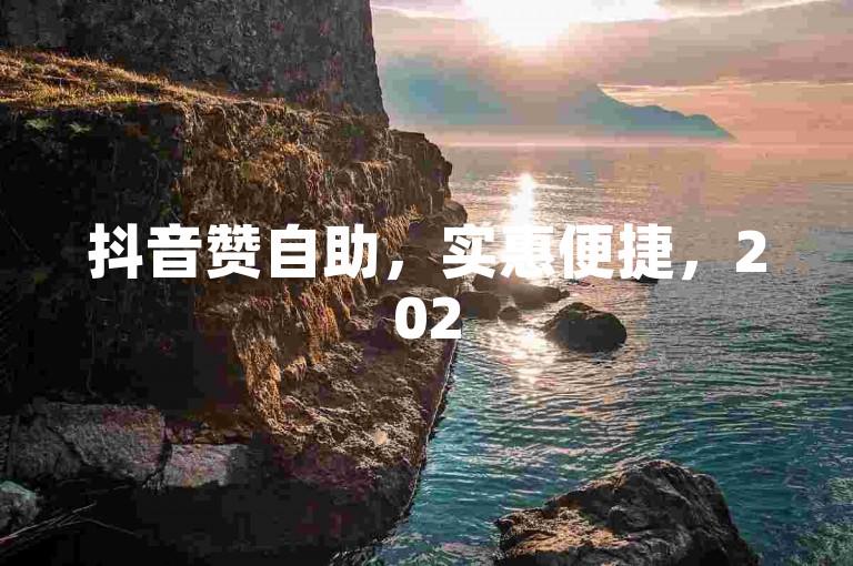 抖音赞自助，实惠便捷，2025快来解锁新技能！