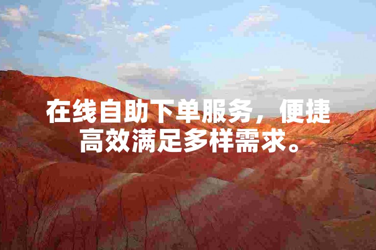 在线自助下单服务，便捷高效满足多样需求。