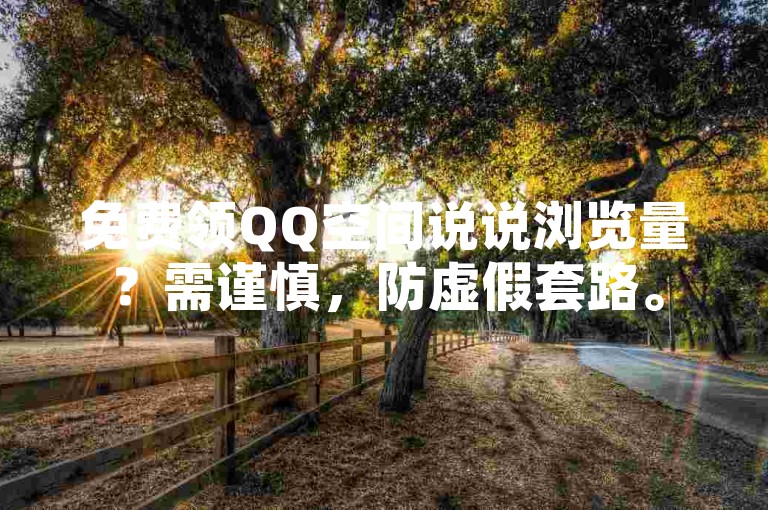 免费领QQ空间说说浏览量？需谨慎，防虚假套路。