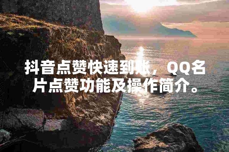 抖音点赞快速到账，QQ名片点赞功能及操作简介。