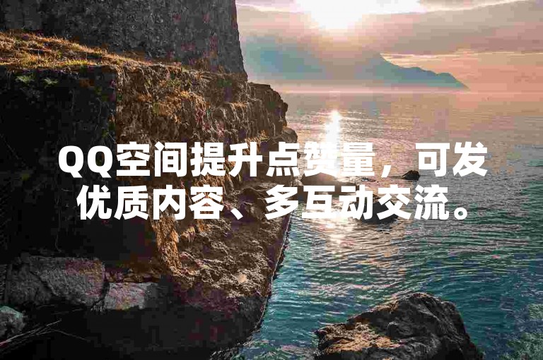 QQ空间提升点赞量，可发优质内容、多互动交流。