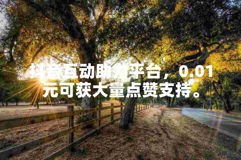 抖音互动助力平台，0.01元可获大量点赞支持。