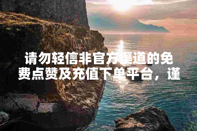 请勿轻信非官方渠道的免费点赞及充值下单平台，谨防受骗。