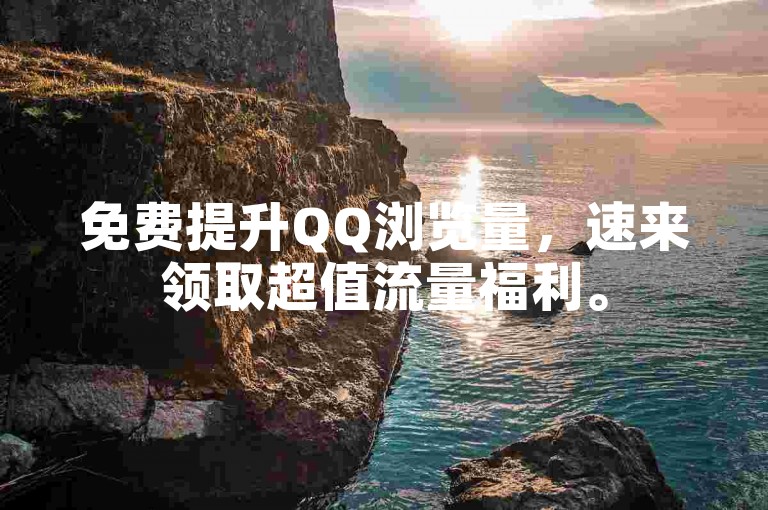 免费提升QQ浏览量，速来领取超值流量福利。