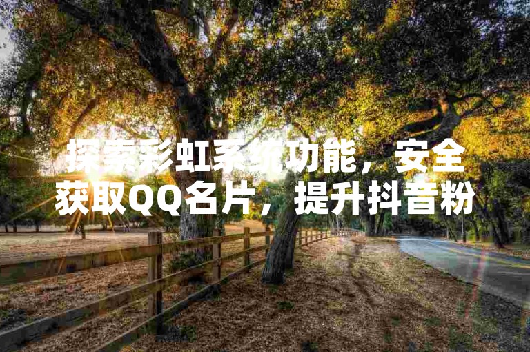 探索彩虹系统功能，安全获取QQ名片，提升抖音粉丝技巧。