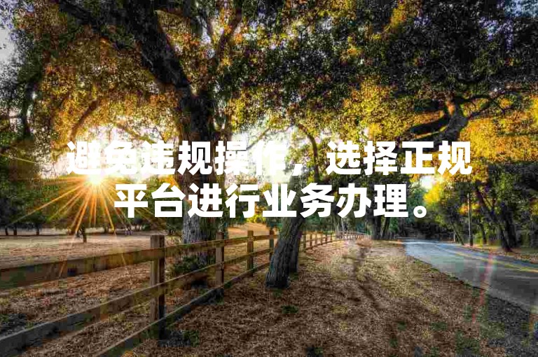 避免违规操作，选择正规平台进行业务办理。