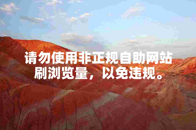 请勿使用非正规自助网站刷浏览量，以免违规。