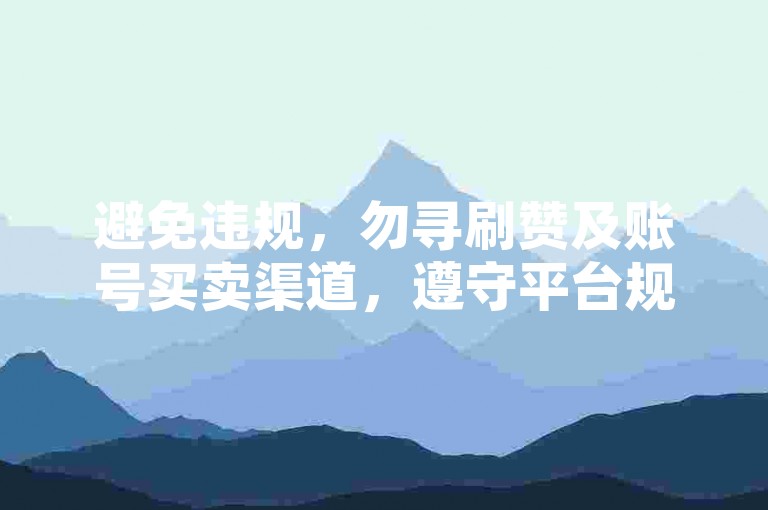 避免违规，勿寻刷赞及账号买卖渠道，遵守平台规则。