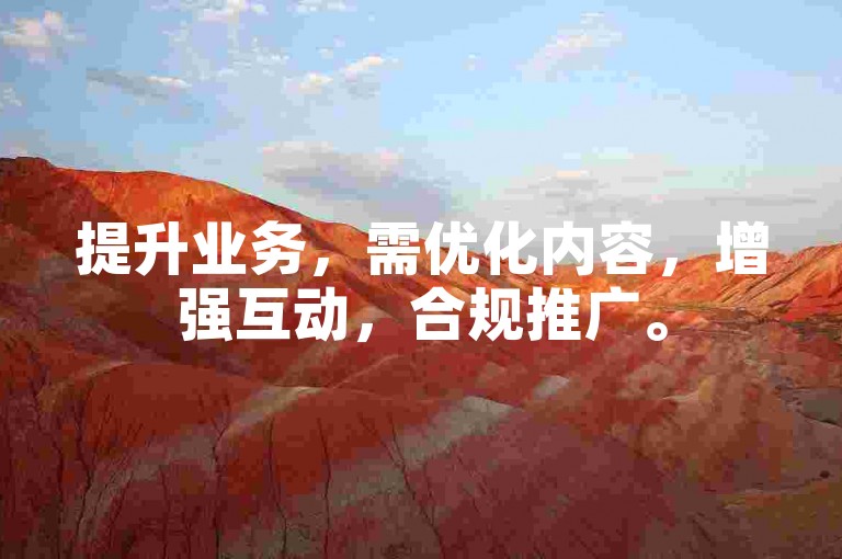 提升业务，需优化内容，增强互动，合规推广。