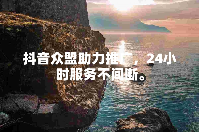 抖音众盟助力推广，24小时服务不间断。