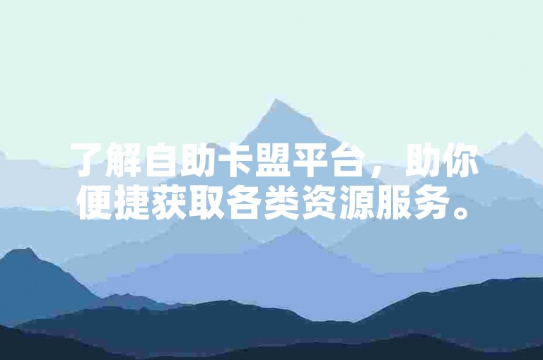 了解自助卡盟平台，助你便捷获取各类资源服务。