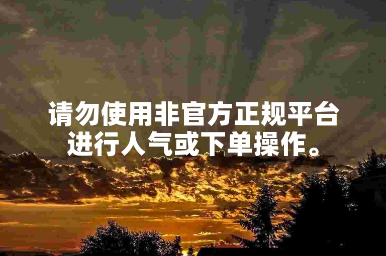 请勿使用非官方正规平台进行人气或下单操作。