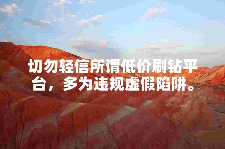 切勿轻信所谓低价刷钻平台，多为违规虚假陷阱。