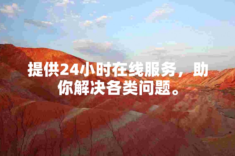 提供24小时在线服务，助你解决各类问题。