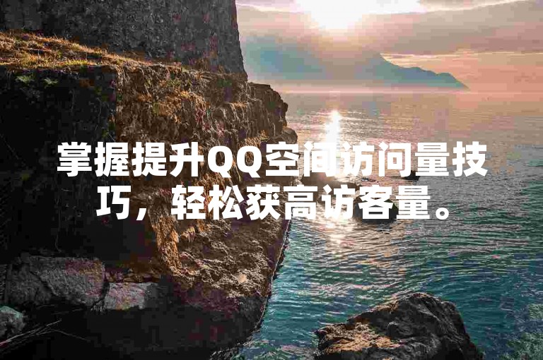 掌握提升QQ空间访问量技巧，轻松获高访客量。