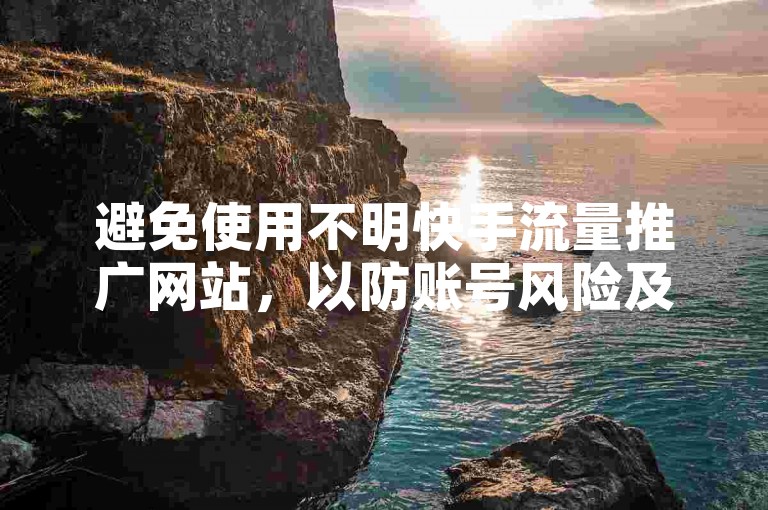 避免使用不明快手流量推广网站，以防账号风险及数据异常。
