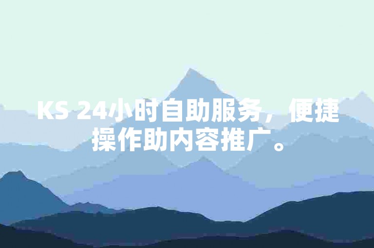 KS 24小时自助服务，便捷操作助内容推广。