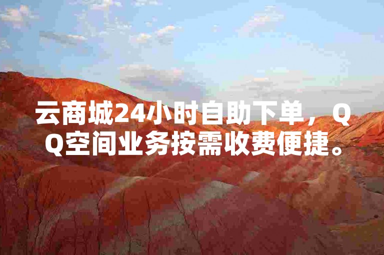 云商城24小时自助下单，QQ空间业务按需收费便捷。