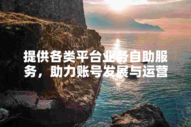 提供各类平台业务自助服务，助力账号发展与运营。