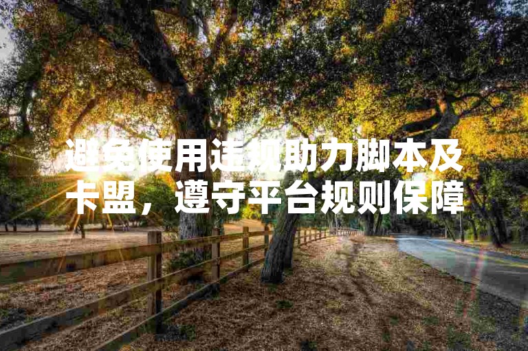 避免使用违规助力脚本及卡盟，遵守平台规则保障账号安全。