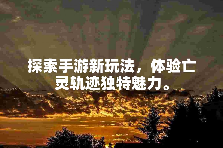 探索手游新玩法，体验亡灵轨迹独特魅力。