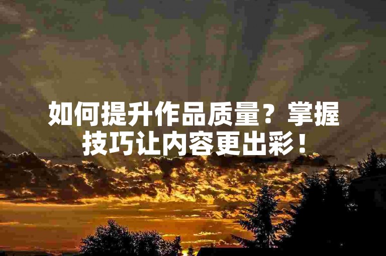 如何提升作品质量？掌握技巧让内容更出彩！