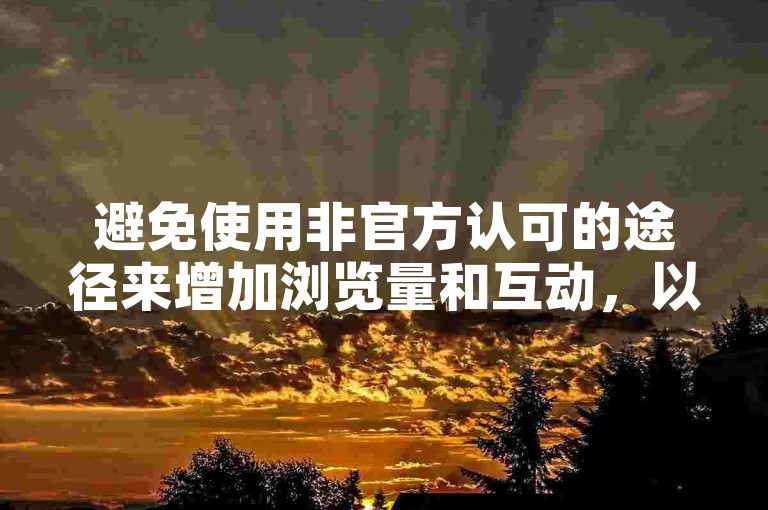 避免使用非官方认可的途径来增加浏览量和互动，以免账号受限。