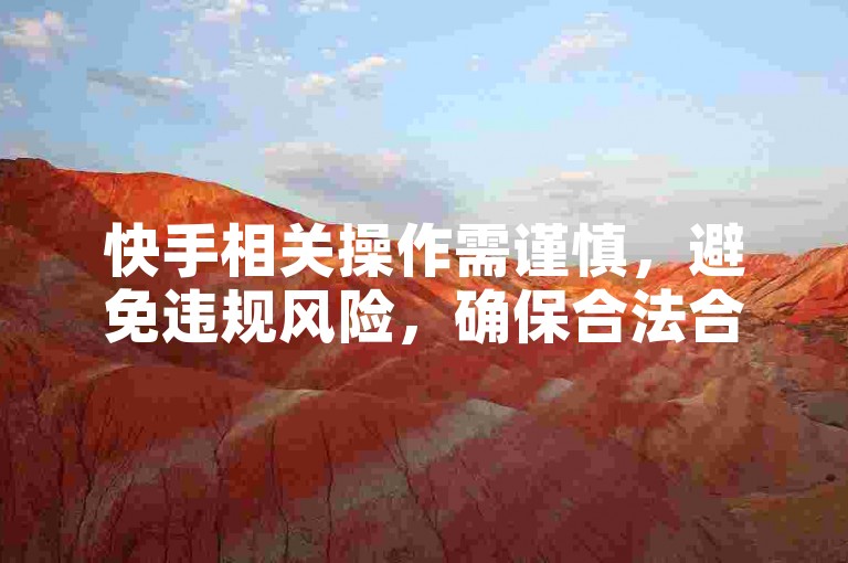 快手相关操作需谨慎，避免违规风险，确保合法合规使用。